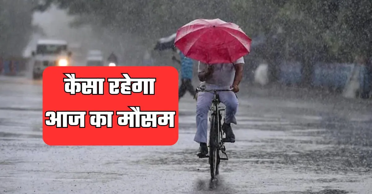 कैसा रहेगा आज का मौसम